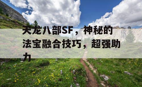 天龙八部SF，神秘的法宝融合技巧，超强助力