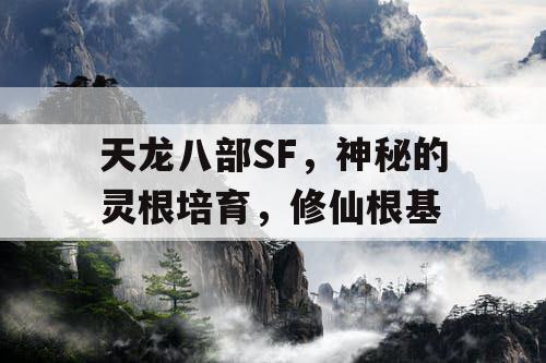 天龙八部SF，神秘的灵根培育，修仙根基