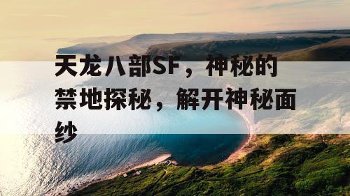 天龙八部SF，神秘的禁地探秘，解开神秘面纱