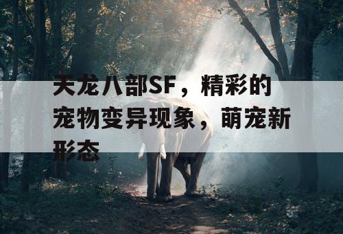 天龙八部SF，精彩的宠物变异现象，萌宠新形态