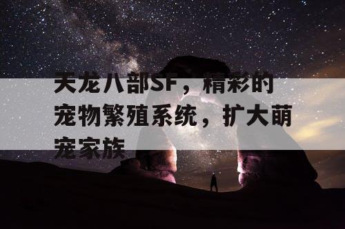 天龙八部SF，精彩的宠物繁殖系统，扩大萌宠家族