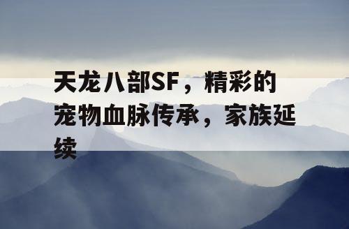 天龙八部SF，精彩的宠物血脉传承，家族延续