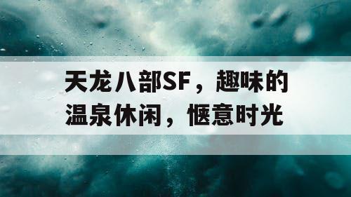 天龙八部SF，趣味的温泉休闲，惬意时光