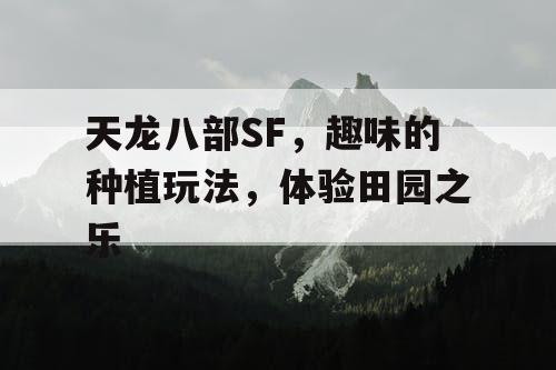 天龙八部SF,趣味的种植玩法,体验田园之乐 天龙八部SF,趣味的种植玩法,体验田园之乐