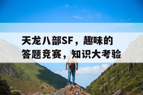 天龙八部SF,趣味的答题竞赛,知识大考验 天龙八部SF,趣味的答题竞赛,知识大考验