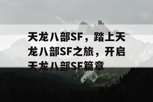 天龙八部SF,踏上天龙八部SF之旅,开启天龙八部SF篇章 天龙八部SF,踏上天龙八部SF之旅,开启天龙八部SF篇章