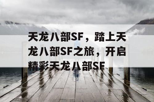 天龙八部SF,踏上天龙八部SF之旅,开启精彩天龙八部SF 天龙八部SF,踏上天龙八部SF之旅,开启精彩天龙八部SF