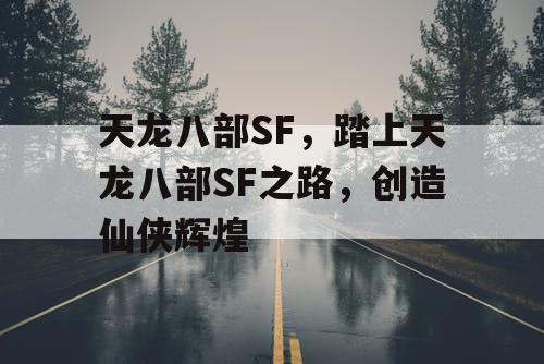 天龙八部SF,踏上天龙八部SF之路,创造仙侠辉煌 天龙八部SF,踏上天龙八部SF之路,创造仙侠辉煌