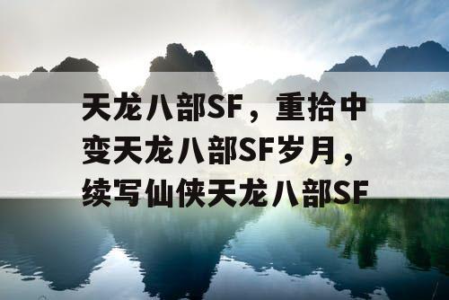 天龙八部SF,重拾中变天龙八部SF岁月,续写仙侠天龙八部SF 天龙八部SF,重拾中变天龙八部SF岁月,续写仙侠天龙八部SF