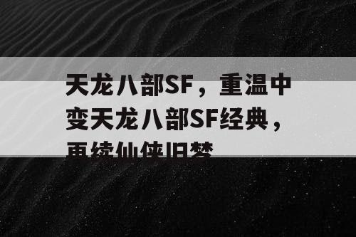 天龙八部SF，重温中变天龙八部SF经典，再续仙侠旧梦