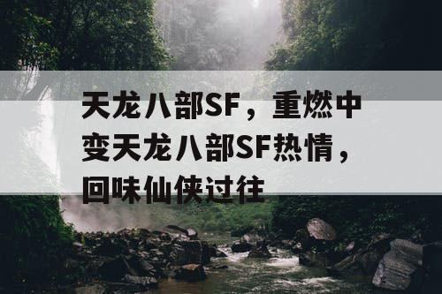 天龙八部SF，重燃中变天龙八部SF热情，回味仙侠过往