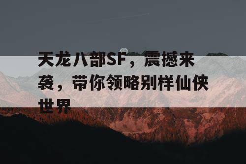 天龙八部SF，震撼来袭，带你领略别样仙侠世界