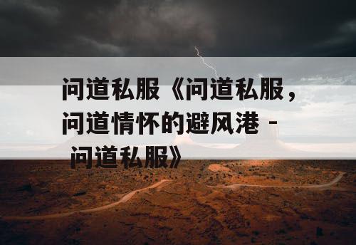 问道私服《问道私服，问道情怀的避风港 - 问道私服》