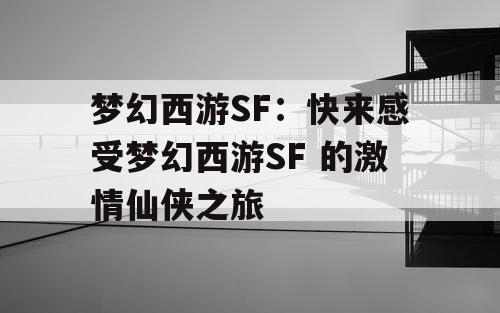 梦幻西游SF：快来感受梦幻西游SF 的激情仙侠之旅