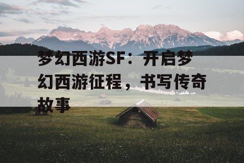 梦幻西游SF:开启梦幻西游征程,书写传奇故事 梦幻西游SF:开启梦幻西游征程,书写传奇故事