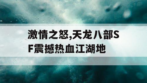 激情之怒,天龙八部SF震撼热血江湖地