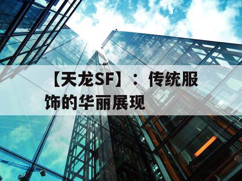 【天龙SF】:传统服饰的华丽展现 【天龙SF】:传统服饰的华丽展现