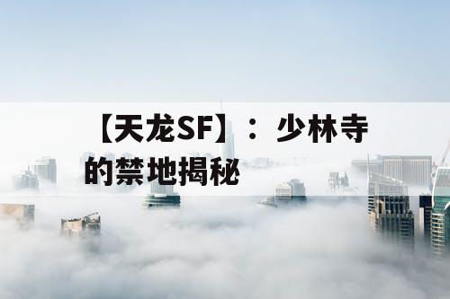 【天龙SF】：少林寺的禁地揭秘