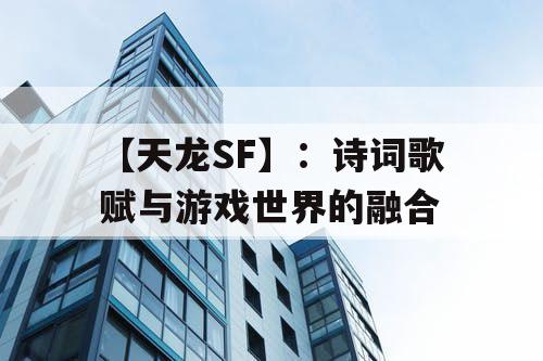 【天龙SF】:诗词歌赋与游戏世界的融合 【天龙SF】:诗词歌赋与游戏世界的融合