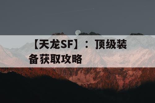 【天龙SF】:顶级装备获取攻略 【天龙SF】:顶级装备获取攻略