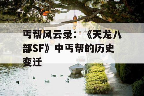 丐帮风云录：《天龙八部SF》中丐帮的历史变迁