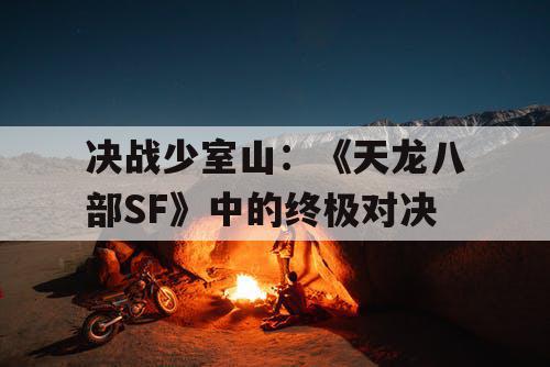 决战少室山:《天龙八部SF》中的终极对决 决战少室山:《天龙八部SF》中的终极对决