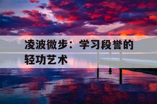 凌波微步：学习段誉的轻功艺术