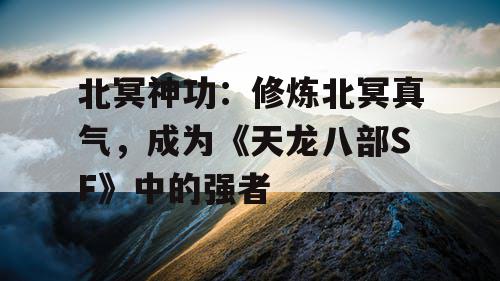 北冥神功：修炼北冥真气，成为《天龙八部SF》中的强者