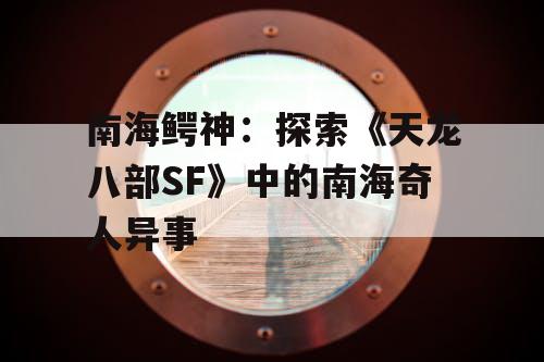 南海鳄神：探索《天龙八部SF》中的南海奇人异事