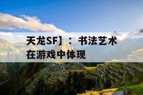 天龙SF】:书法艺术在游戏中体现 天龙SF】:书法艺术在游戏中体现
