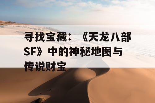寻找宝藏：《天龙八部SF》中的神秘地图与传说财宝