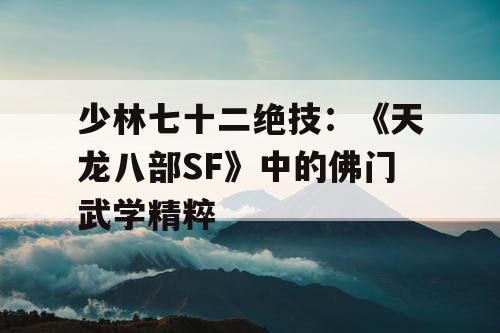 少林七十二绝技：《天龙八部SF》中的佛门武学精粹