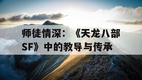 师徒情深：《天龙八部SF》中的教导与传承