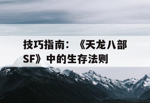 技巧指南：《天龙八部SF》中的生存法则