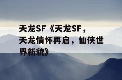 天龙SF《天龙SF，天龙情怀再启，仙侠世界新貌》