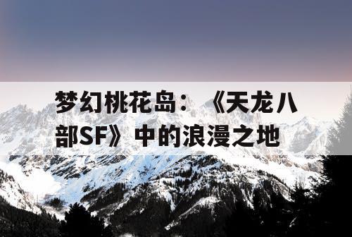 梦幻桃花岛：《天龙八部SF》中的浪漫之地