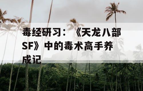 毒经研习：《天龙八部SF》中的毒术高手养成记