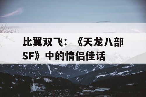 比翼双飞：《天龙八部SF》中的情侣佳话