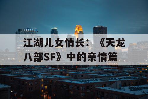 江湖儿女情长：《天龙八部SF》中的亲情篇