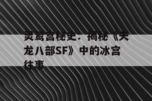灵鹫宫秘史：揭秘《天龙八部SF》中的冰宫往事
