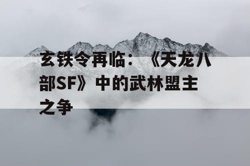玄铁令再临：《天龙八部SF》中的武林盟主之争