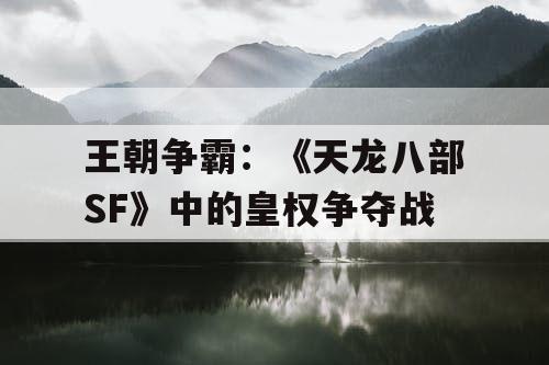 王朝争霸：《天龙八部SF》中的皇权争夺战