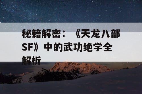 秘籍解密：《天龙八部SF》中的武功绝学全解析
