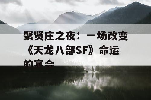 聚贤庄之夜：一场改变《天龙八部SF》命运的宴会