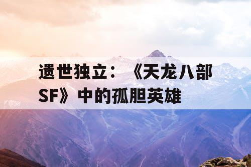 遗世独立：《天龙八部SF》中的孤胆英雄