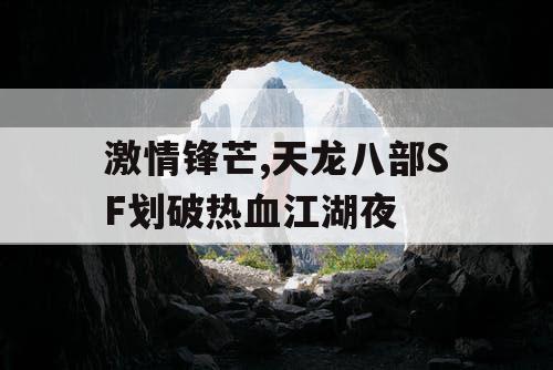 激情锋芒,天龙八部SF划破热血江湖夜