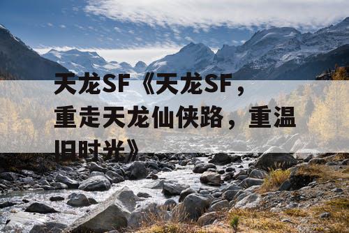 天龙SF《天龙SF，重走天龙仙侠路，重温旧时光》