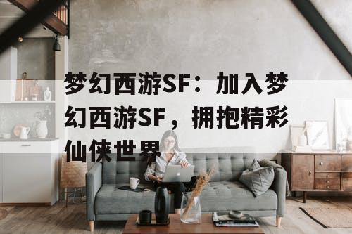 梦幻西游SF：加入梦幻西游SF，拥抱精彩仙侠世界