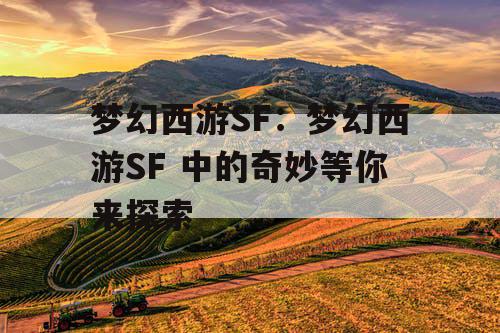 梦幻西游SF：梦幻西游SF 中的奇妙等你来探索