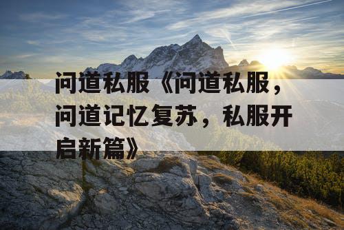 问道私服《问道私服，问道记忆复苏，私服开启新篇》